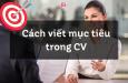 Cách viết mục tiêu nghề nghiệp trong CV nổi bật bạn cần biết