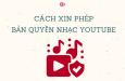 Cách xin phép bản quyền nhạc Youtube cho video đơn giản