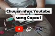 Cách chuyển nhạc YouTube sang CapCut để lấy nền nhạc yêu thích