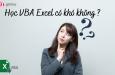 Học VBA Excel có khó không? Lời khuyên cho người mới