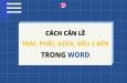 Cách căn lề trong Word: canh đều, canh trái, canh phải, canh giữa