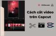 Hướng dẫn cách cắt video trên Capcut chuyên nghiệp cho người mới
