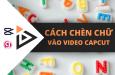Hướng dẫn cách chèn chữ vào video Capcut từ A-Z