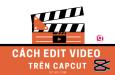 Học cách edit video trên Capcut để tự tin sáng tạo các clip độc đáo