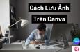 Cách lưu ảnh trên Canva và tạo bộ sưu tập độc đáo cho riêng bạn