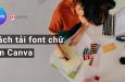 Cách tải Font chữ lên Canva để tạo dấu ấn cá nhân trong thiết kế