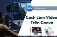 Cách làm video trên Canva: Những gợi ý và mẹo quan trọng
