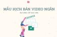 Mẫu kịch bản video ngắn ấn tượng, dễ thực hiện