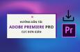 Hướng dẫn tải Adobe Premiere Pro về cài đặt cho máy tính