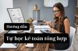 Hướng dẫn tự học kế toán tổng hợp chi tiết từ A - Z