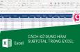 Hàm SUBTOTAL trong Excel: công thức, cách dùng và ví dụ