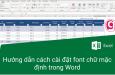 Hướng dẫn cách cài đặt font chữ mặc định trong Word đơn giản nhất