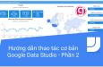 Hướng dẫn các thao tác cơ bản trong Google Data Studio - Phần 2