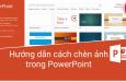 Cách chèn ảnh vào PowerPoint chi tiết, dễ thực hiện