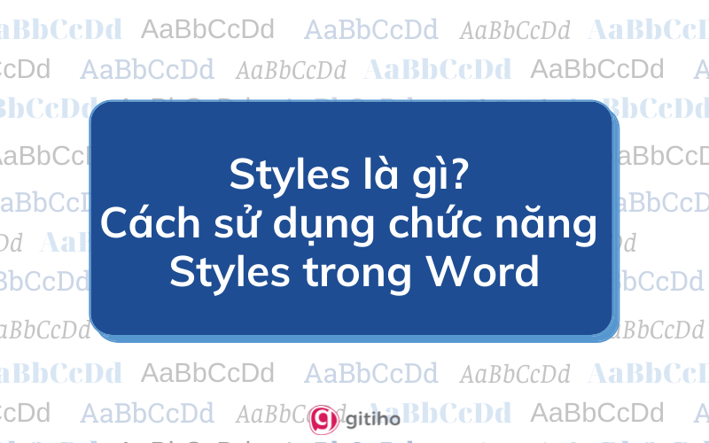 Styles là gì? Cách sử dụng chức năng Styles trong Word