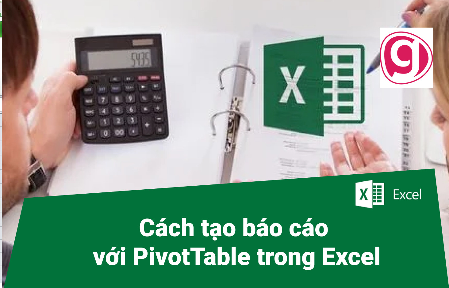 Cách tạo báo cáo nhanh chóng với PivotTable trong Excel