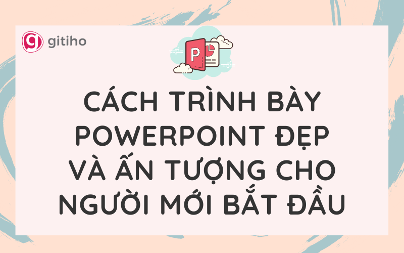 Hướng dẫn cách trình bày powerpoint đẹp Giúp bài thuyết trình trở nên chuyên nghiệp hơn