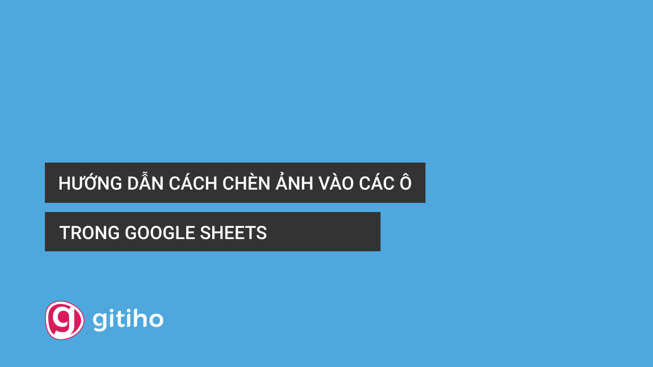 Hướng Dẫn Cách Chèn Ảnh Vào Các Ô Trong Google Sheets
