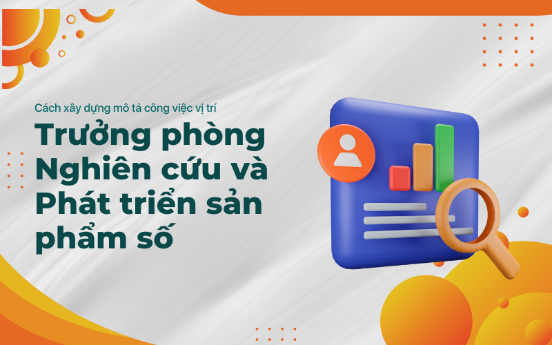 Cách xây dựng mô tả công việc cho vị trí Trưởng phòng Nghiên cứu và Phát triển sản phẩm số